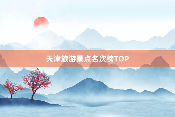 天津旅游景点名次榜TOP